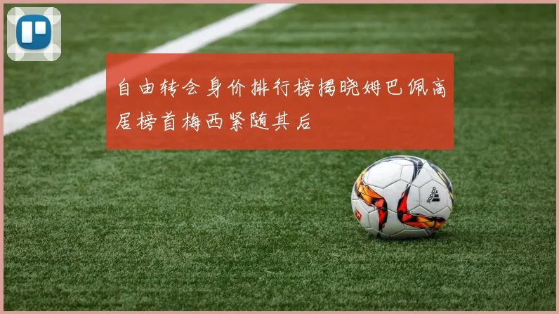 自由转会身价排行榜揭晓姆巴佩高居榜首梅西紧随其后
