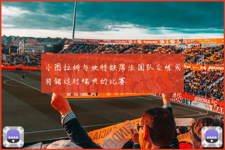小图拉姆与坎特缺席法国队合练或将错过对瑞典的比赛