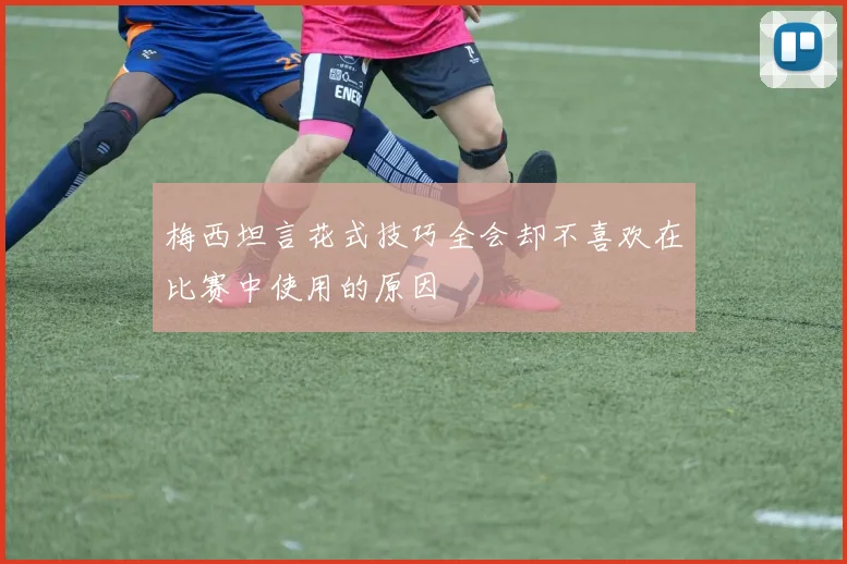 梅西坦言花式技巧全会却不喜欢在比赛中使用的原因