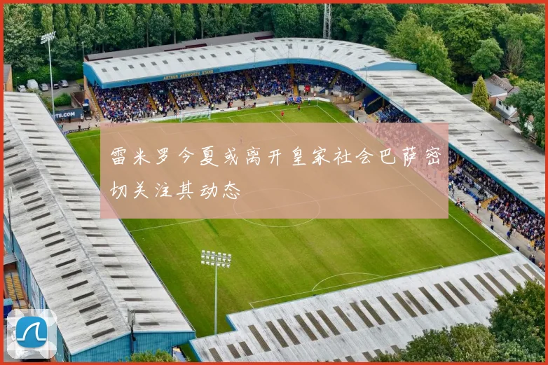 雷米罗今夏或离开皇家社会巴萨密切关注其动态