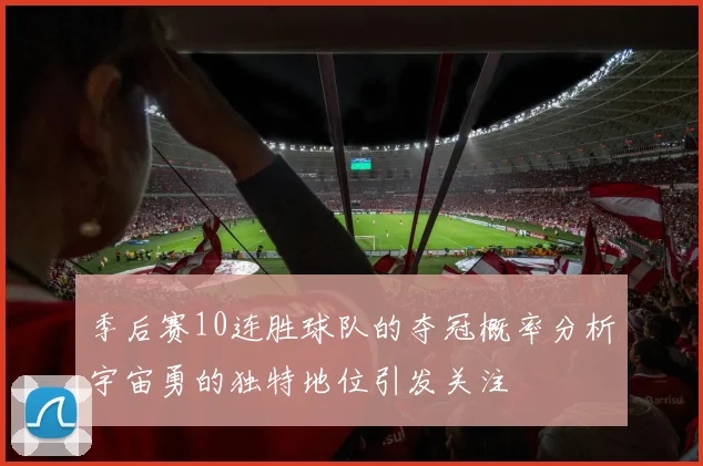 季后赛10连胜球队的夺冠概率分析宇宙勇的独特地位引发关注