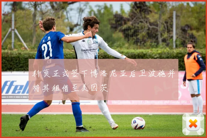 科莫正式签下博洛尼亚后卫波施并将其租借至美因茨