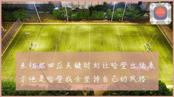 米切尔回应关键时刻让哈登出场表示他是哈登我会坚持自己的风格