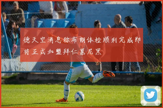 德天空消息称布朗体检顺利完成即将正式加盟拜仁慕尼黑