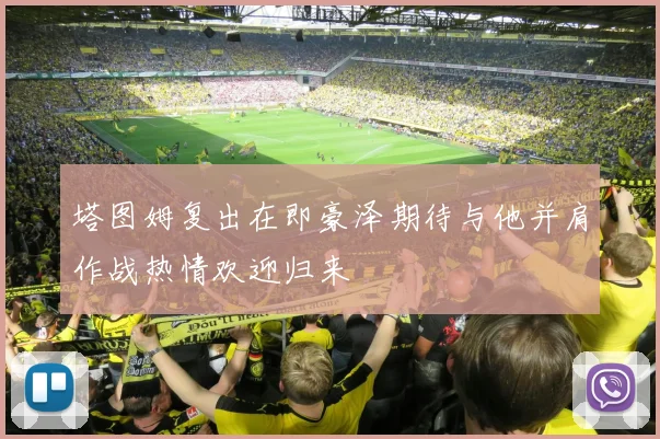 塔图姆复出在即豪泽期待与他并肩作战热情欢迎归来