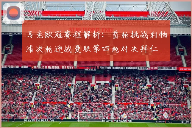 马竞欧冠赛程解析：首轮挑战利物浦次轮迎战曼联第四轮对决拜仁