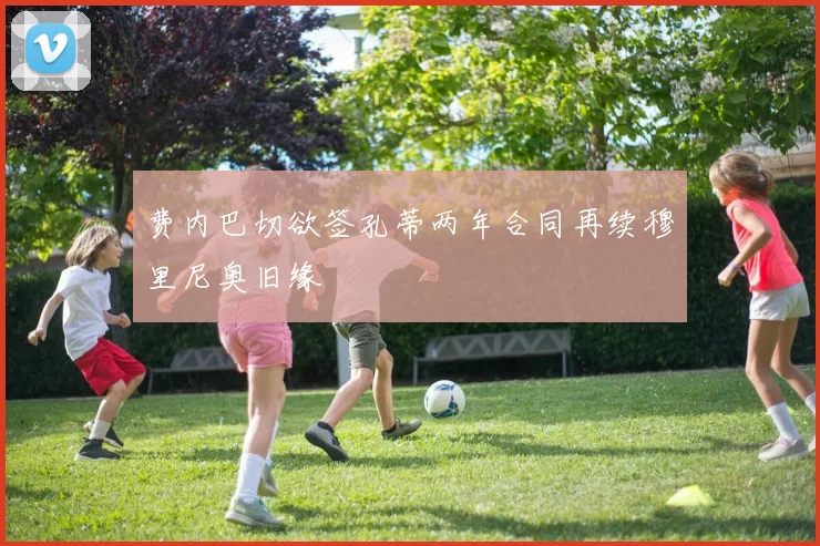 费内巴切欲签孔蒂两年合同再续穆里尼奥旧缘