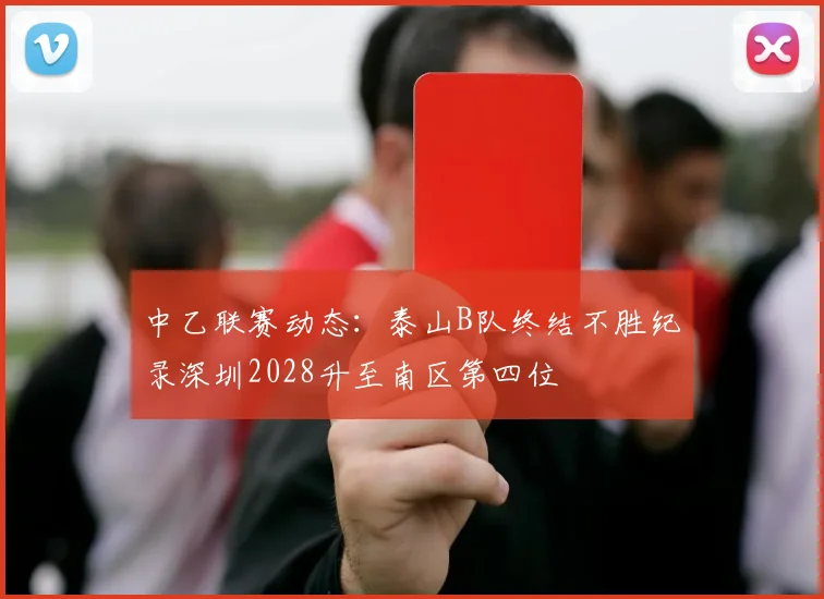 中乙联赛动态：泰山B队终结不胜纪录深圳2028升至南区第四位